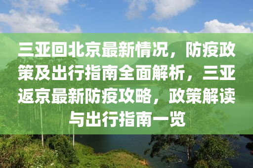 三亞回北京最新情況，防疫政策及出行指南全面解析，三亞返京最新防疫攻略，政策解讀與出行指南一覽