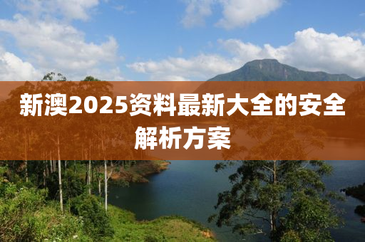 新澳2025資料最新大全的安全解析方案木工機械,設(shè)備,零部件