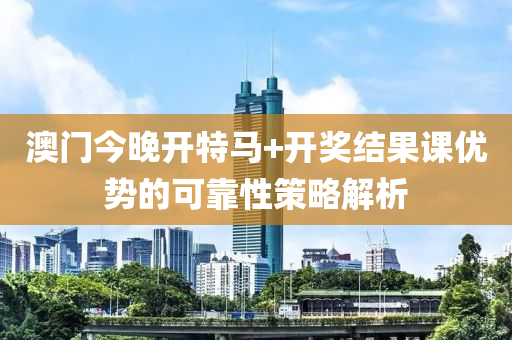 澳門今晚開特馬+開獎結(jié)果課優(yōu)勢的可靠性策略解析木工機械,設備,零部件