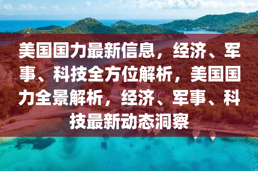 美國國力最新信息，經(jīng)濟、軍事、科技全方位解析，美國國力全景解析，經(jīng)濟、軍事、科技最新動態(tài)洞察木工機械,設備,零部件