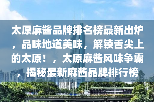 太原麻醬品牌排名榜最新出爐，品味地道美味，解鎖舌尖上的太原！，太原麻醬風味爭霸，揭秘最新麻醬品牌排行榜木工機械,設備,零部件