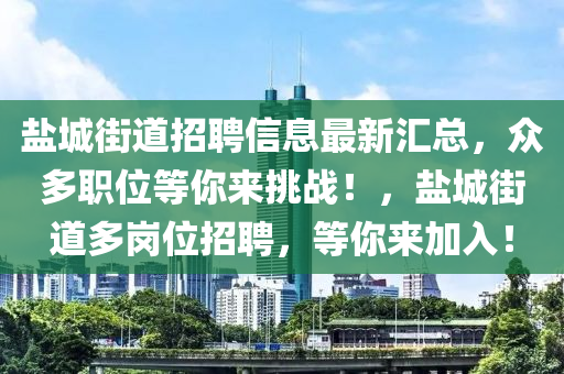 鹽城街道招聘信息最新匯總，眾多職位等你來挑戰(zhàn)！，鹽城街道多崗位招聘，等你來木工機械,設備,零部件加入！