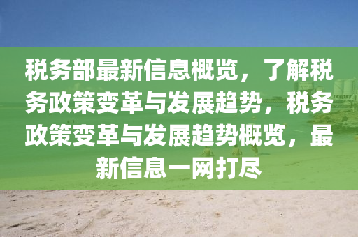 稅務(wù)部最新信息概覽，了解稅務(wù)政策變革與發(fā)展趨勢，稅務(wù)政策變革與發(fā)展趨勢概覽，最新信息一網(wǎng)打盡木工機(jī)械,設(shè)備,零部件