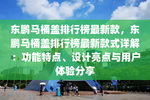 東鵬馬桶蓋排行榜最新款，東鵬馬桶蓋排行榜最新款式詳解：功能特點、設(shè)計亮點與用戶體驗分享木工機械,設(shè)備,零部件