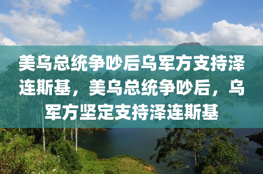 美烏總統(tǒng)爭吵后木工機(jī)械,設(shè)備,零部件烏軍方支持澤連斯基，美烏總統(tǒng)爭吵后，烏軍方堅定支持澤連斯基