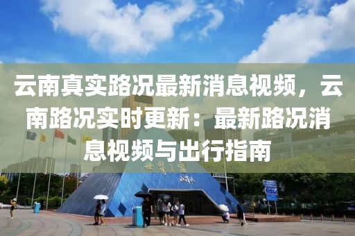 云南真實路況最新消息視頻，云南路況實時更新：最新路況消息視頻與出行指南木工機(jī)械,設(shè)備,零部件