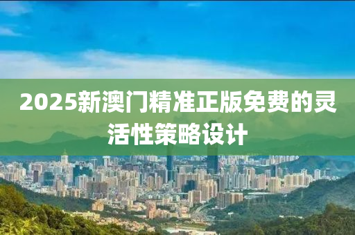 2025新澳門精準(zhǔn)正版免費(fèi)的靈活性策木工機(jī)械,設(shè)備,零部件略設(shè)計(jì)