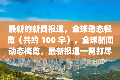 最新的新聞報道，全球動態(tài)概覽（共約 100 字），全球新聞動態(tài)概覽，最新報道一網(wǎng)打盡木工機械,設備,零部件