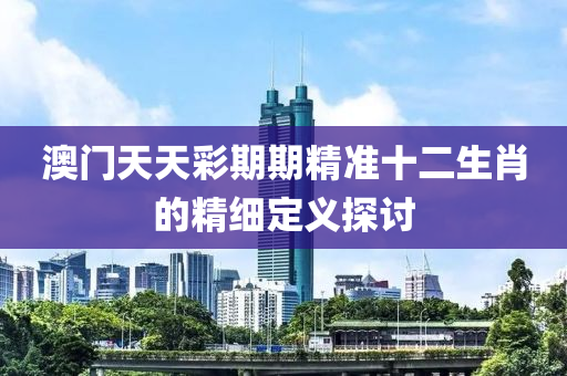 澳門天天彩期期精準十二生肖的精細定義探討木工機械,設(shè)備,零部件