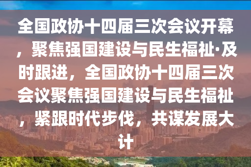 全國政協(xié)十四屆三次會議開幕，聚焦強國建設與民生福祉·及時跟進，全國政協(xié)十四屆三次會議聚焦強國建設與民生福祉，緊跟時代步伐，共謀發(fā)展大計木工機械,設備,零部件