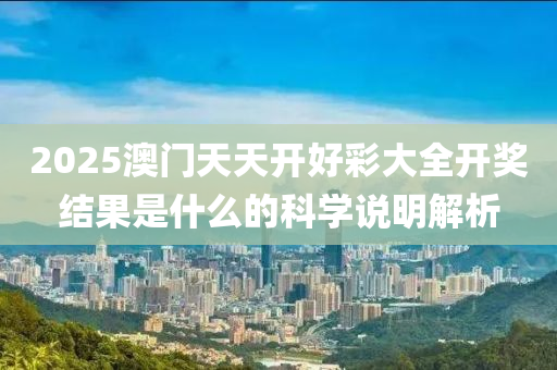 2025澳門天天開木工機械,設備,零部件好彩大全開獎結果是什么的科學說明解析