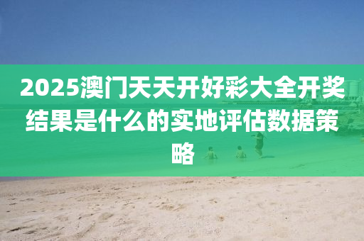 2025澳門天天開好彩大全開獎結(jié)果是什么的實地評估數(shù)據(jù)策略木工機械,設(shè)備,零部件