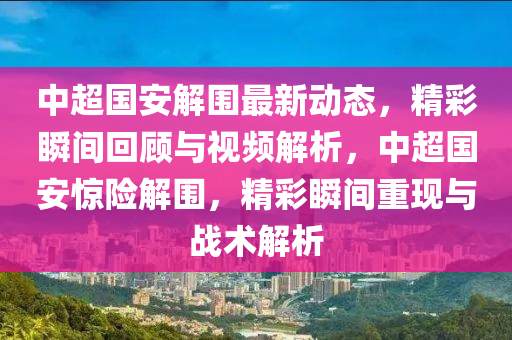 中超國安解圍最新動態(tài)，精彩瞬間回顧與視頻解析，中超國安驚險解圍，精彩瞬間重現(xiàn)與戰(zhàn)術解析木工機械,設備,零部件