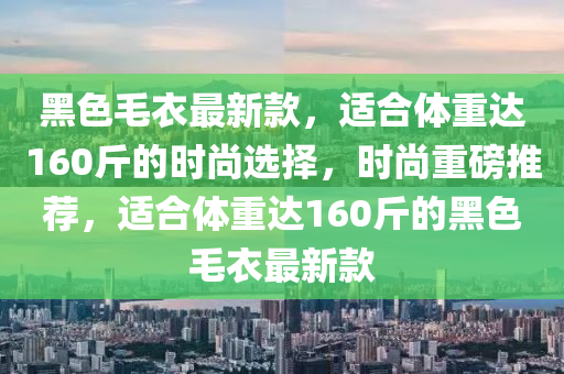 黑色毛衣最新款，適合體重達160斤的時尚選擇木工機械,設備,零部件，時尚重磅推薦，適合體重達160斤的黑色毛衣最新款