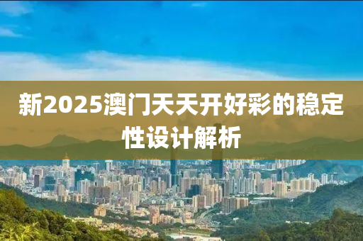 新2025澳門天天開好彩的穩(wěn)定性設(shè)計解析木工機械,設(shè)備,零部件