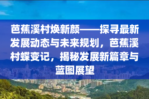 芭蕉溪村煥新顏——探尋最新發(fā)展動態(tài)與未來規(guī)劃，芭蕉溪村蝶變記，揭秘發(fā)展新篇章與藍(lán)圖展望木工機(jī)械,設(shè)備,零部件