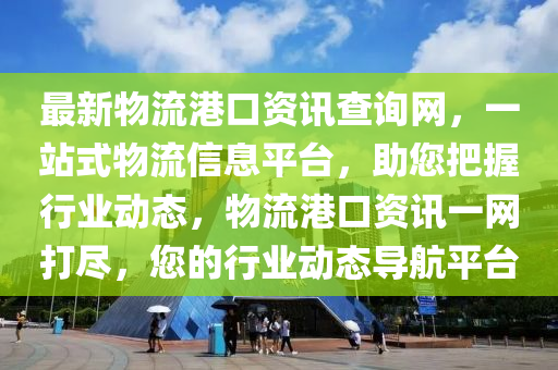 最新物流港口資訊查詢網(wǎng)，一站式物流信息平臺，助您把握行業(yè)動態(tài)，物流港口資訊一網(wǎng)打盡，您的行業(yè)動態(tài)導(dǎo)航平臺木工機械,設(shè)備,零部件