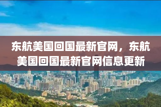 東航美國(guó)回國(guó)最新官網(wǎng)，東航美國(guó)回國(guó)最新官木工機(jī)械,設(shè)備,零部件網(wǎng)信息更新