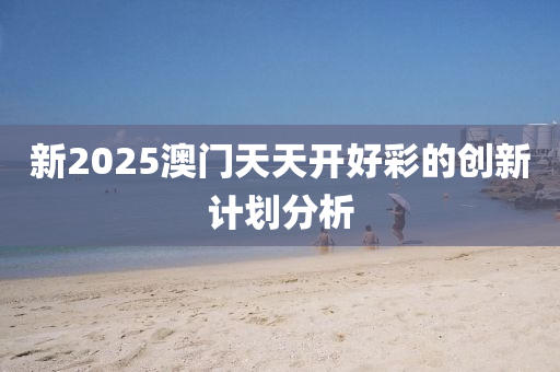 新2025澳門(mén)天天開(kāi)好彩的創(chuàng)新計(jì)劃分析木工機(jī)械,設(shè)備,零部件