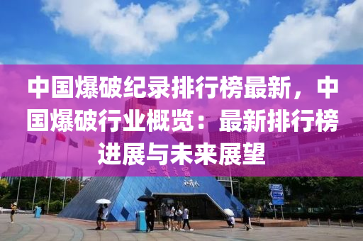 中國爆破紀錄排行榜最新，中國爆破行業(yè)概覽：最新排行榜進展與未來展望木工機械,設(shè)備,零部件