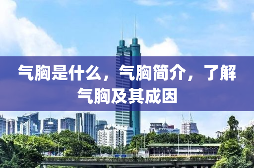 氣胸是什么，氣木工機(jī)械,設(shè)備,零部件胸簡(jiǎn)介，了解氣胸及其成因