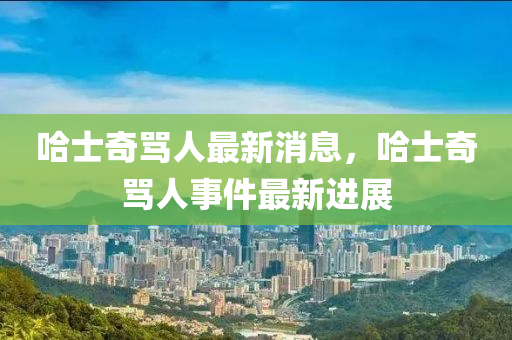 哈士奇罵人最新消息木工機械,設(shè)備,零部件，哈士奇罵人事件最新進展