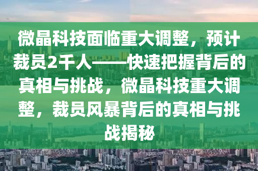 微晶科技面臨重大調(diào)整，預計裁員2千人——快速把握背后的真相與挑戰(zhàn)，微晶科技重大調(diào)整，裁員風暴背后的真相與挑戰(zhàn)揭秘木工機械,設備,零部件