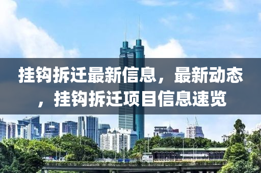 掛鉤拆遷最新信息，最新動態(tài)，掛鉤拆遷項目信息速覽木工機械,設備,零部件