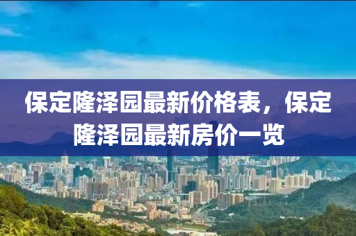 保定隆澤園最新價格表，保定隆澤園最新房價一覽木工機械,設備,零部件