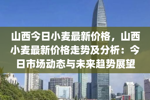 山西今日小麥最新價格，山西小麥最新價格走勢及分析：今日市場動態(tài)與未來趨勢展望木工機械,設備,零部件