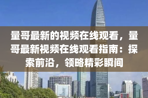 量哥最新的視頻在線觀看，量哥最新視頻在線觀看指南：探索前沿，領(lǐng)略精彩瞬間木工機(jī)械,設(shè)備,零部件