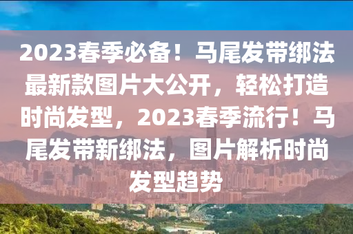 2023春季必備！馬尾發(fā)帶綁法最新款圖片大公開，輕松打造時尚發(fā)型，2023春季流行！馬尾發(fā)帶新綁法，圖片解析時尚發(fā)型趨勢木工機械,設(shè)備,零部件