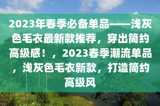 2023年春季必備單品——淺灰色毛衣最新款推木工機(jī)械,設(shè)備,零部件薦，穿出簡(jiǎn)約高級(jí)感！，2023春季潮流單品，淺灰色毛衣新款，打造簡(jiǎn)約高級(jí)風(fēng)