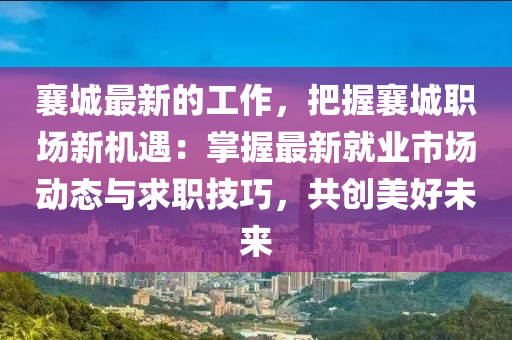 襄城最新的工作，把握襄城職場(chǎng)新機(jī)遇：掌握最新就業(yè)市場(chǎng)動(dòng)態(tài)與求職技巧，共創(chuàng)美好未來(lái)