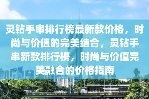 靈鉆手串排行榜最新款價格，時尚與價值的完美結(jié)合，靈鉆手串新款排行榜，時尚與價值完美融合的價格指南