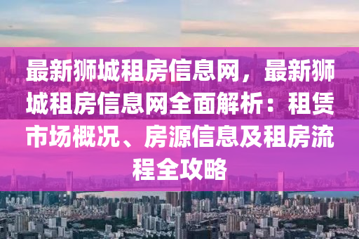 最新獅城租房信息網(wǎng)，最新獅城租房信息網(wǎng)全面解析：租賃市場概況、房源信息及租房流程全攻略