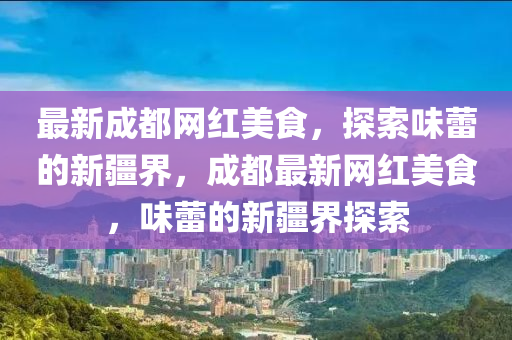 最新成都網(wǎng)紅美食，探索味蕾的新疆界，成都最木工機械,設備,零部件新網(wǎng)紅美食，味蕾的新疆界探索