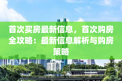 首次買房最新信木工機械,設備,零部件息，首次購房全攻略：最新信息解析與購房策略