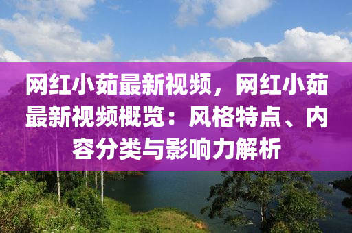 網(wǎng)紅小茹最新視頻，網(wǎng)紅小茹最新視頻概覽：風格特點、內(nèi)容分類與影響力解析木工機械,設備,零部件