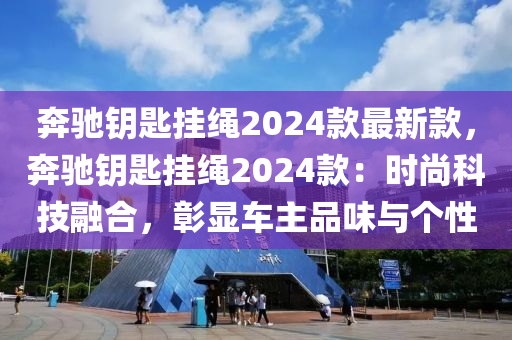 奔馳鑰匙掛繩2024款最新款，奔馳鑰匙掛繩2024款：時(shí)尚科技融合，彰顯車主品味與個(gè)性