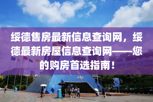 綏德售房最新信息查詢網(wǎng)，綏德最新房屋信息查詢網(wǎng)——您的購房首選指南！