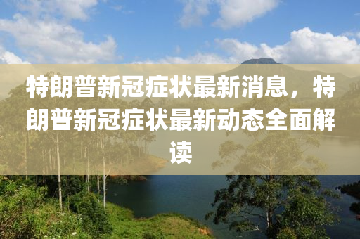 特朗普新冠癥狀最新消息，特朗普新冠癥狀最新動態(tài)全面解讀木工機械,設(shè)備,零部件