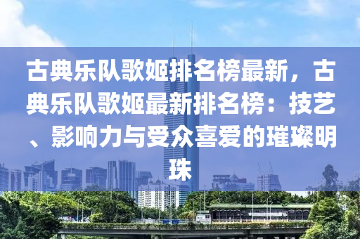 古典樂(lè)隊(duì)歌姬排名榜最新，古典樂(lè)隊(duì)歌姬最新排名榜：技藝、影響力與受眾喜愛(ài)的璀璨明珠木工機(jī)械,設(shè)備,零部件