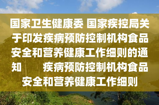 國家衛(wèi)生健康委 國家疾控局關(guān)于印發(fā)疾病預(yù)防控制機(jī)構(gòu)食品安全和營養(yǎng)健康工作細(xì)則的通知　　疾病預(yù)防控制機(jī)構(gòu)食品安全和營養(yǎng)健康工作細(xì)則