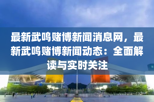 最新武鳴賭博新聞消息網(wǎng)，最新武鳴賭博新聞動(dòng)態(tài)：全面解讀與實(shí)時(shí)關(guān)注木工機(jī)械,設(shè)備,零部件