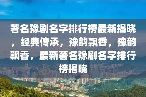 著名豫劇名字排行榜最新揭曉，經(jīng)典傳承，豫韻飄香，豫韻飄香，最新著名豫劇名字排行榜揭曉木工機(jī)械,設(shè)備,零部件