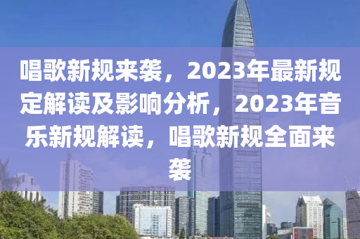 唱歌新規(guī)來(lái)襲，2023年最新規(guī)定解讀及影響分析，2023年音樂(lè)新規(guī)解讀，唱歌新規(guī)全面來(lái)襲木工機(jī)械,設(shè)備,零部件