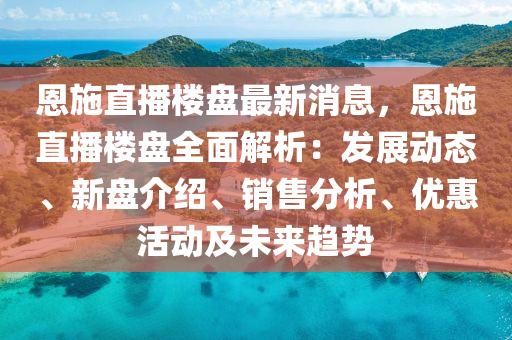 恩施直播樓盤最新消息，恩施直播樓盤全面解析：發(fā)展動態(tài)、新盤介紹、銷售分析、優(yōu)惠活動及未來趨勢木工機械,設備,零部件