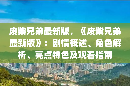 廢柴兄弟最新版，《廢柴兄弟最新版》：劇情概述、角色解析、亮點特色及觀看指南木工機械,設(shè)備,零部件