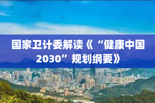 國家衛(wèi)計委解讀《“健康中國2030”規(guī)劃綱木工機械,設(shè)備,零部件要》